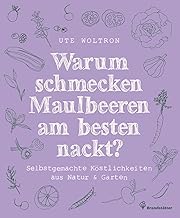 Warum schmecken Maulbeeren am besten nackt?: Selbstgemachte Köstlichkeiten aus Natur & Garten